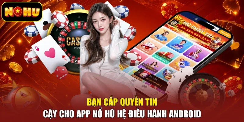 Bạn cấp quyền tin cậy cho app nổ hũ hệ điều hành Android