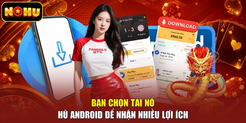 Bạn chọn tải nổ hũ Android để nhận nhiều lợi ích
