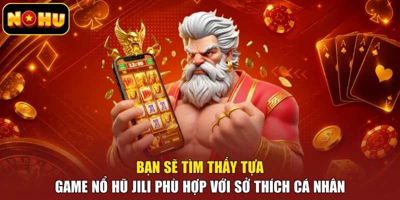 Bạn sẽ tìm thấy tựa game nổ hũ Jili phù hợp với sở thích cá nhân