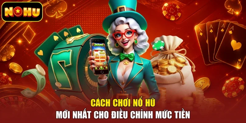 Cách chơi nổ hũ mới nhất cho điều chỉnh mức tiền