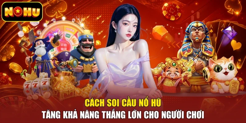 Cách soi cầu nổ hũ tăng khả năng thắng lớn cho người chơi