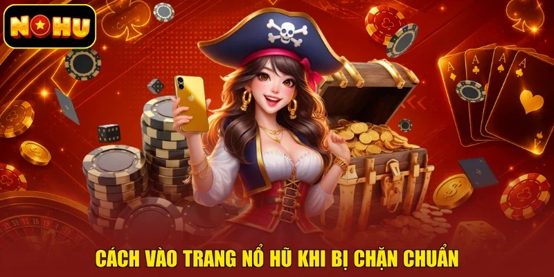 Cách vào trang nổ hũ khi bị chặn chuẩn