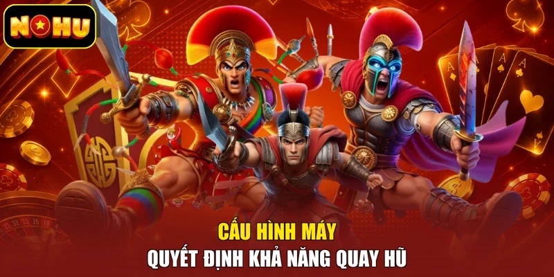 Cấu hình máy quyết định khả năng quay hũ