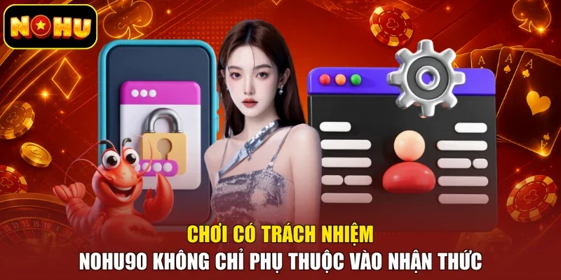 Chơi có trách nhiệm Nohu90 không chỉ phụ thuộc vào nhận thức
