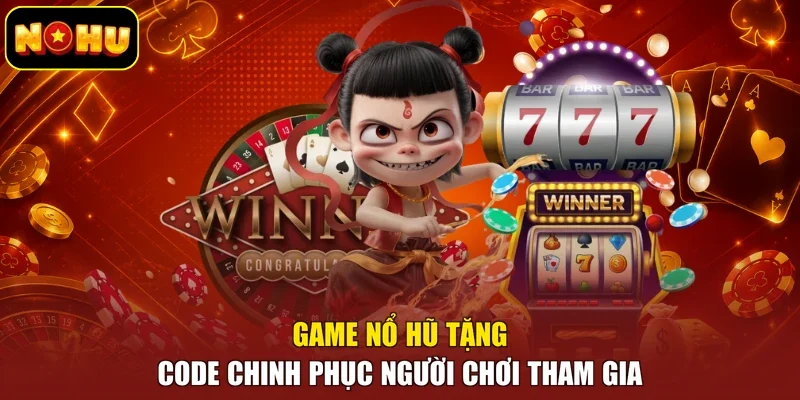 Game nổ hũ tặng code chinh phục người chơi tham gia