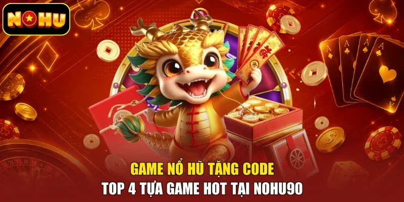 Game Nổ Hũ Tặng Code - Top 4 Tựa Game Hot Tại Nohu90