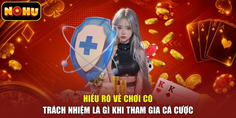 Hiểu rõ về chơi có trách nhiệm là gì khi tham gia cá cược