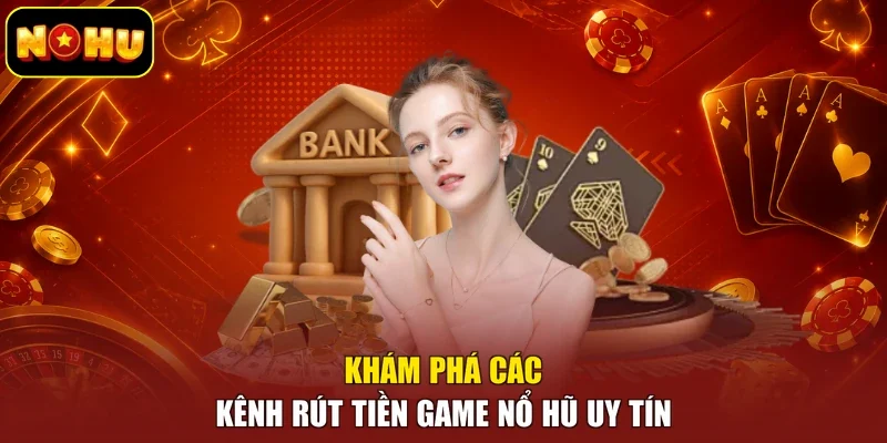 Khám phá các kênh rút tiền game nổ hũ uy tín