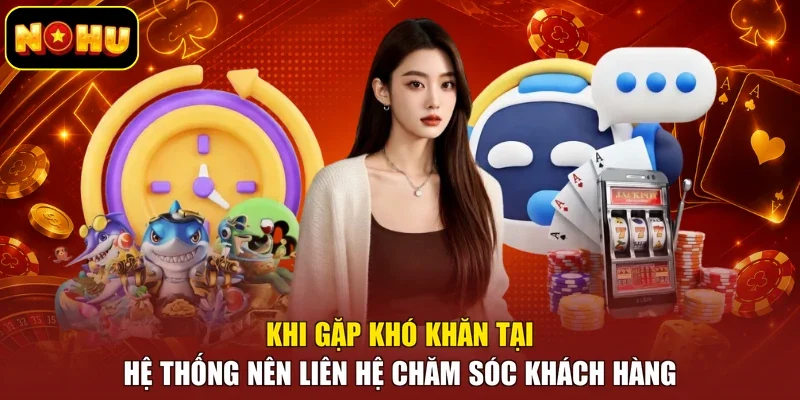 Khi gặp khó khăn tại hệ thống nên liên hệ chăm sóc khách hàng