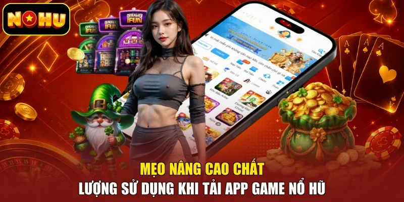 Mẹo nâng cao chất lượng sử dụng khi tải app game nổ hũ