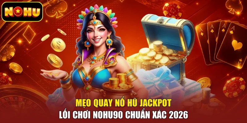 Mẹo Quay Nổ Hũ Jackpot - Lối Chơi Nohu90 Chuẩn Xác 2026