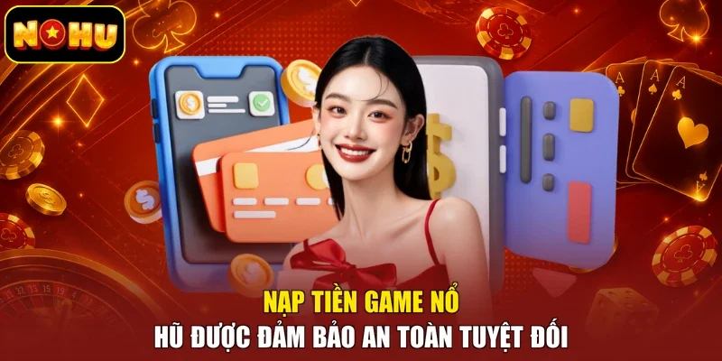 Nạp tiền game nổ hũ được đảm bảo an toàn tuyệt đối