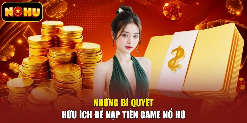 Những bí quyết hữu ích để nạp tiền game nổ hũ