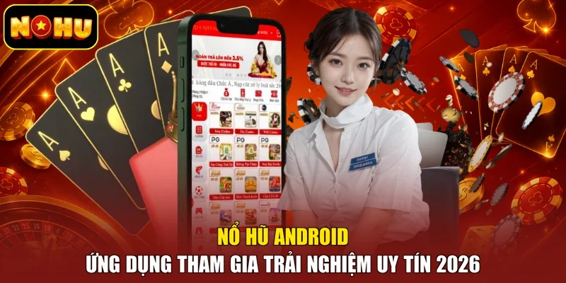 Nổ Hũ Android - Ứng Dụng Tham Gia Trải Nghiệm Uy Tín 2026