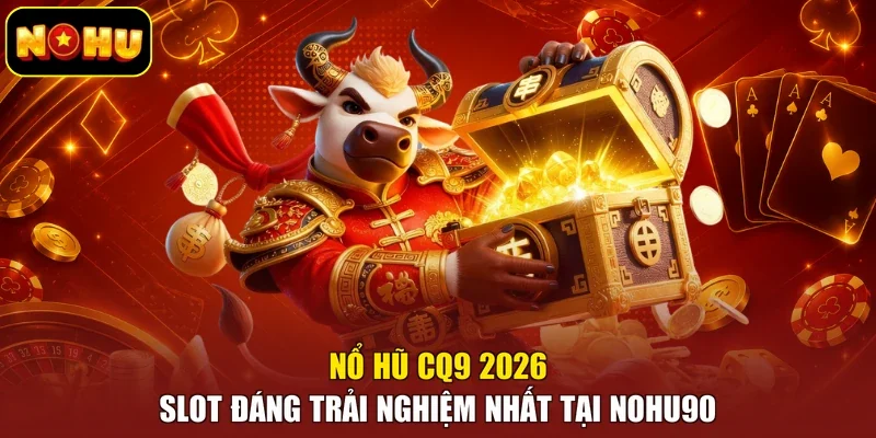 Nổ Hũ CQ9 2026 | Slot Đáng Trải Nghiệm Nhất Tại Nohu90