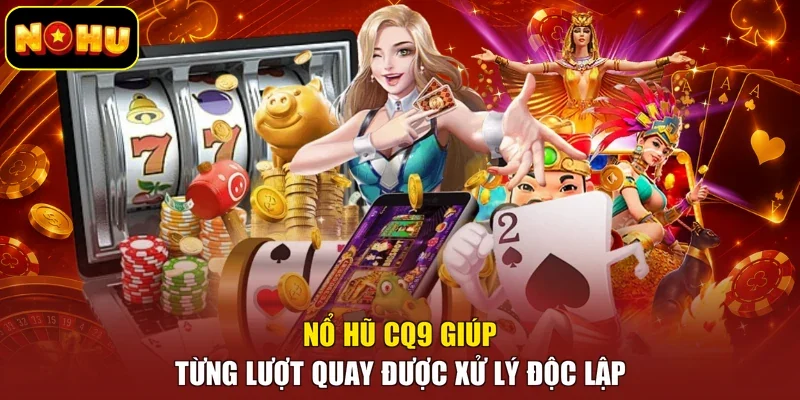 Nổ hũ CQ9 giúp từng lượt quay được xử lý độc lập