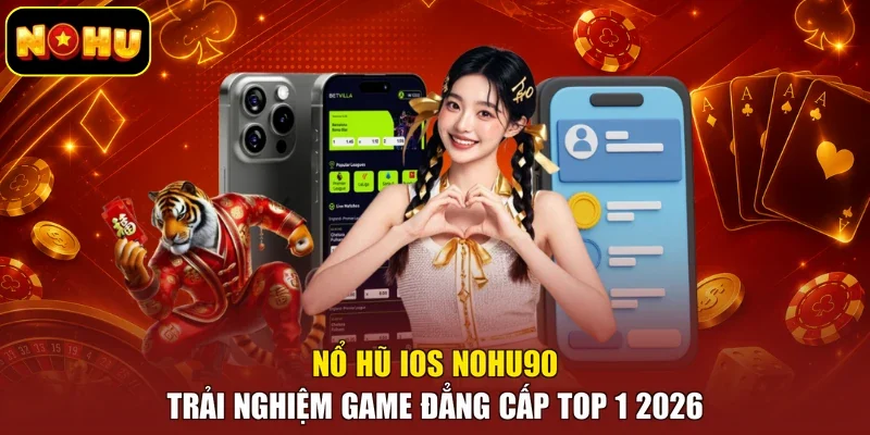 Nổ Hũ IOS Nohu90 - Trải Nghiệm Game Đẳng Cấp Top 1 2026