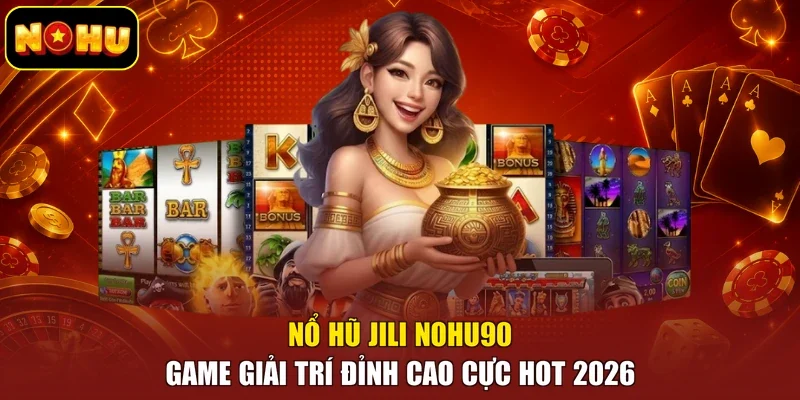Nổ Hũ Jili Nohu90 - Game Giải Trí Đỉnh Cao Cực Hot 2026