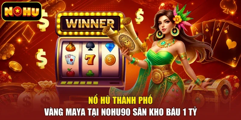 Nổ Hũ Thành Phố Vàng Maya Tại Nohu90 Săn Kho Báu 1 Tỷ
