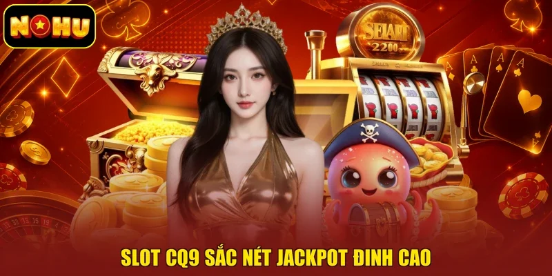 Slot CQ9 sắc nét jackpot đinh cao