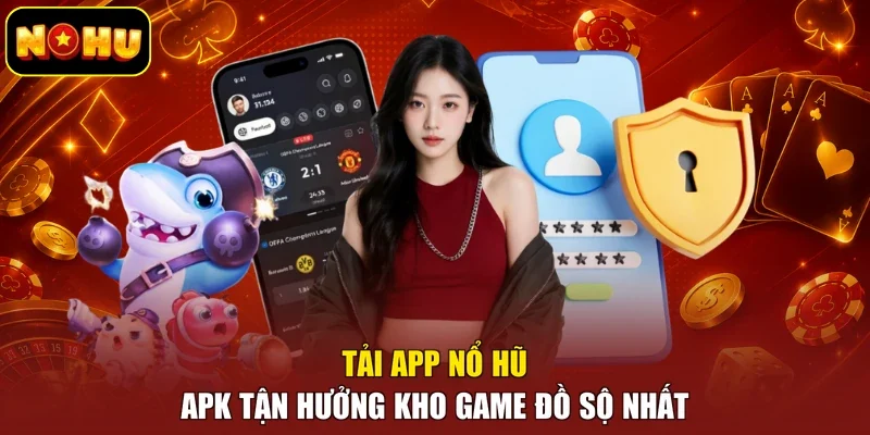 Tải app nổ hũ APK tận hưởng kho game đồ sộ nhất