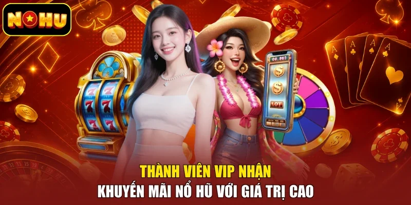 Thành viên VIP nhận khuyến mãi nổ hũ với giá trị cao