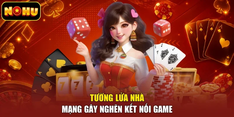 Tường lửa nhà mạng gây nghẽn kết nối game